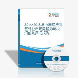 2014-2018年中国焊接钢管行业市场竞格局与投资前景咨询报告