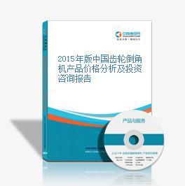 2015年版中国齿轮倒角机产品价格分析及投资咨询报告